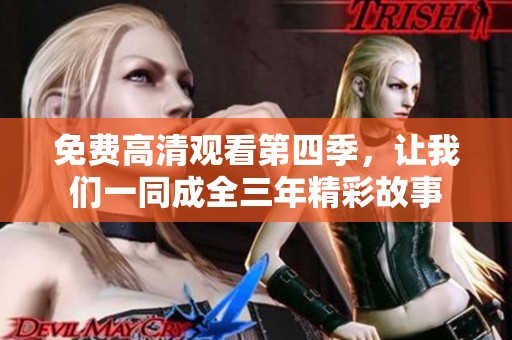 免费高清观看第四季，让我们一同成全三年精彩故事
