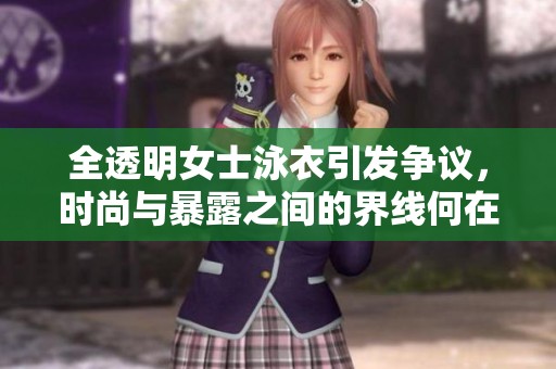 全透明女士泳衣引发争议，时尚与暴露之间的界线何在