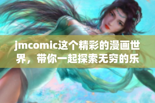 jmcomic这个精彩的漫画世界，带你一起探索无穷的乐趣与创意