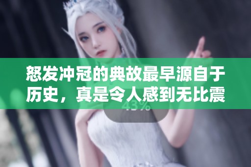 怒发冲冠的典故最早源自于历史，真是令人感到无比震惊与愤怒