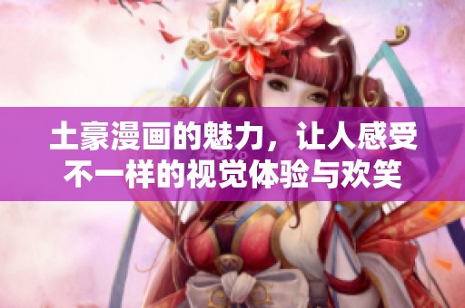 土豪漫画的魅力，让人感受不一样的视觉体验与欢笑
