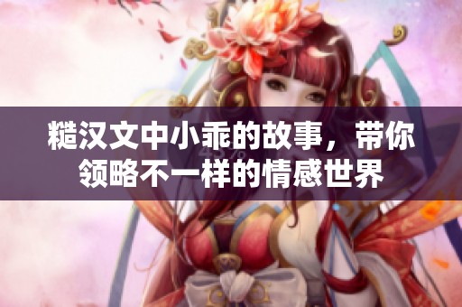 糙汉文中小乖的故事，带你领略不一样的情感世界