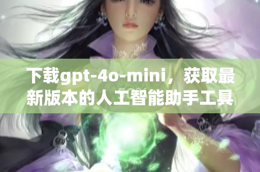 下载gpt-4o-mini，获取最新版本的人工智能助手工具