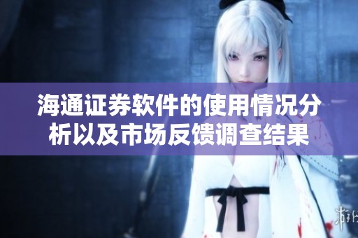 海通证券软件的使用情况分析以及市场反馈调查结果