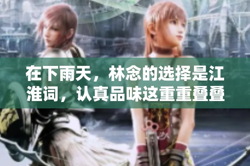 在下雨天，林念的选择是江淮词，认真品味这重重叠叠的意境。