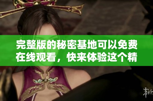 完整版的秘密基地可以免费在线观看，快来体验这个精彩的故事吧