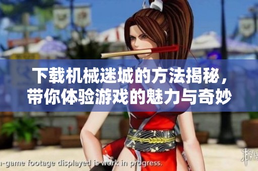 下载机械迷城的方法揭秘，带你体验游戏的魅力与奇妙世界