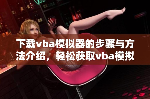 下载vba模拟器的步骤与方法介绍，轻松获取vba模拟器的使用体验