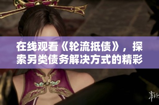 在线观看《轮流抵债》，探索另类债务解决方式的精彩故事