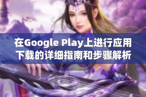 在Google Play上进行应用下载的详细指南和步骤解析