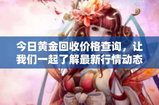 今日黄金回收价格查询，让我们一起了解最新行情动态