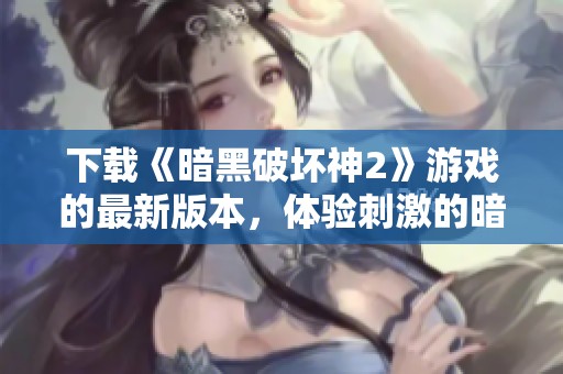 下载《暗黑破坏神2》游戏的最新版本，体验刺激的暗黑世界冒险！