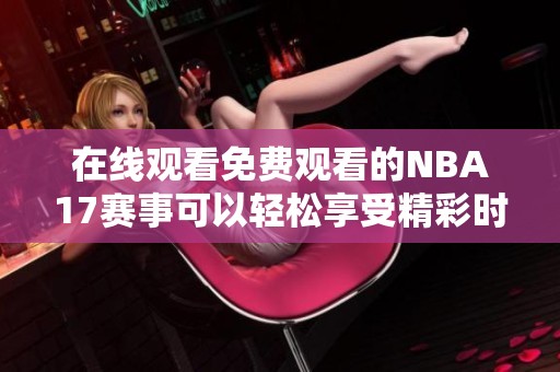 在线观看免费观看的NBA17赛事可以轻松享受精彩时刻