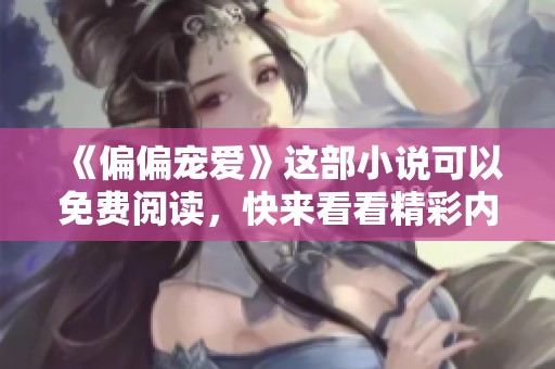《偏偏宠爱》这部小说可以免费阅读，快来看看精彩内容吧