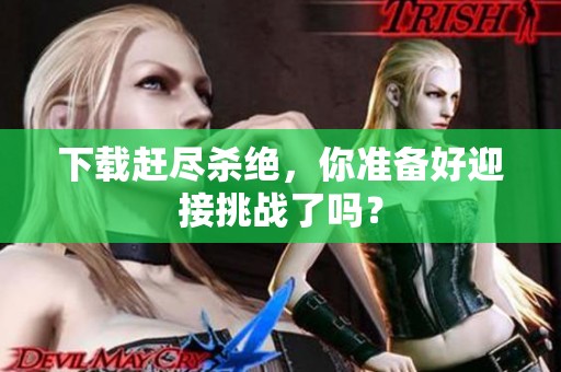 下载赶尽杀绝，你准备好迎接挑战了吗？