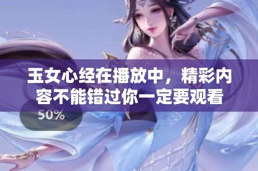 玉女心经在播放中，精彩内容不能错过你一定要观看