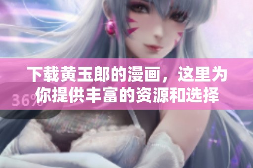 下载黄玉郎的漫画，这里为你提供丰富的资源和选择