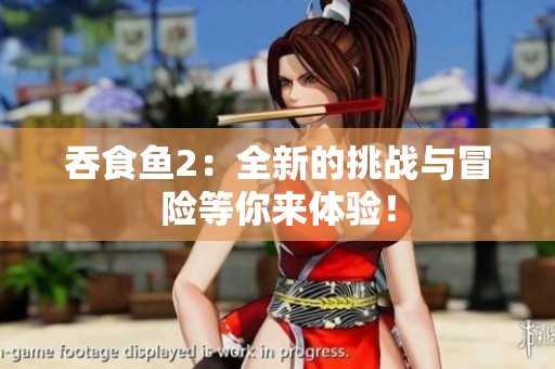 吞食鱼2：全新的挑战与冒险等你来体验！