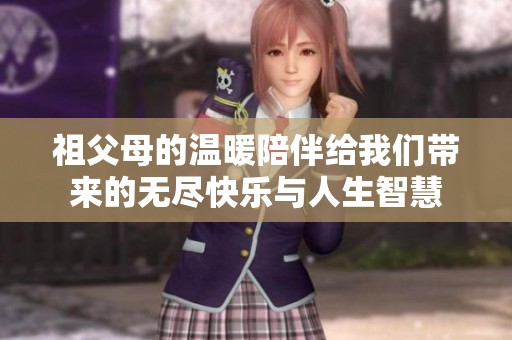 祖父母的温暖陪伴给我们带来的无尽快乐与人生智慧