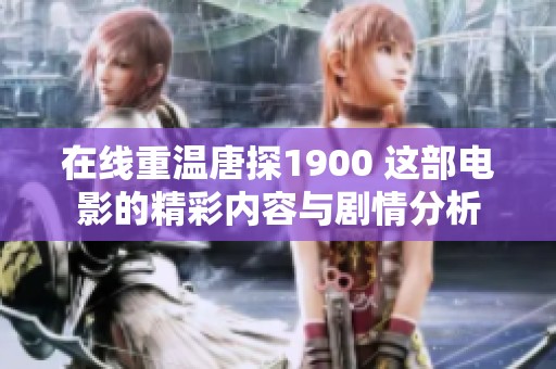 在线重温唐探1900 这部电影的精彩内容与剧情分析