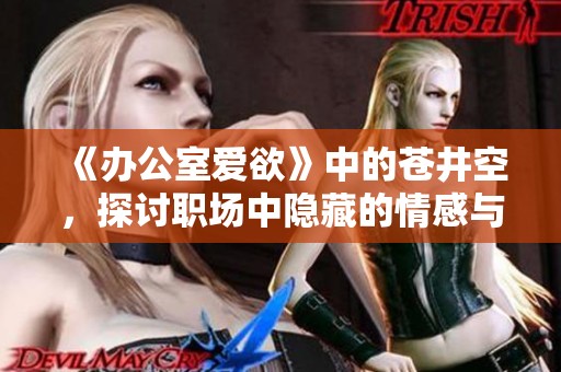 《办公室爱欲》中的苍井空，探讨职场中隐藏的情感与欲望