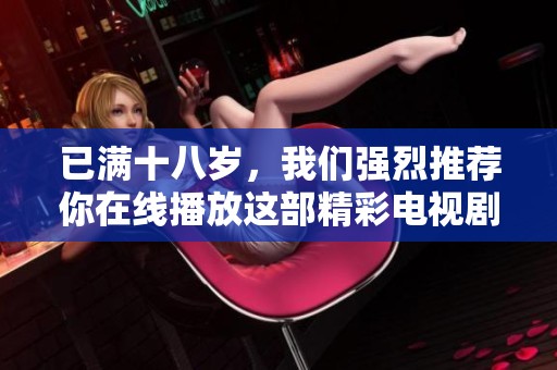 已满十八岁，我们强烈推荐你在线播放这部精彩电视剧！