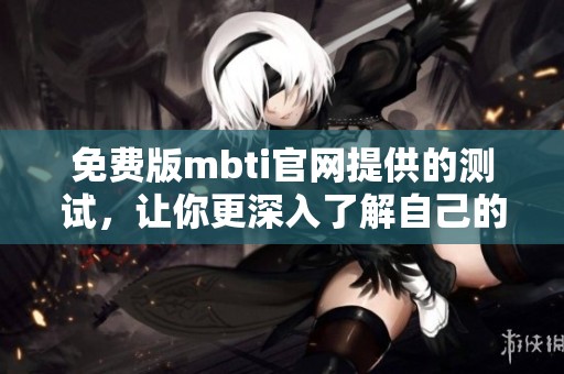 免费版mbti官网提供的测试，让你更深入了解自己的人格特征