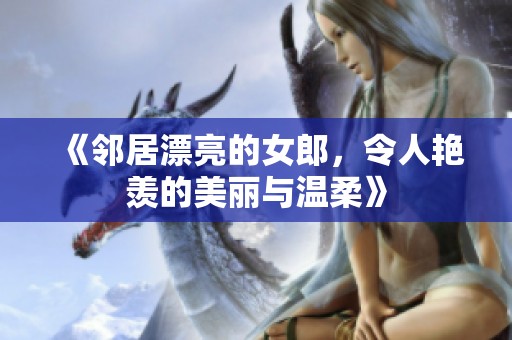 《邻居漂亮的女郎，令人艳羡的美丽与温柔》