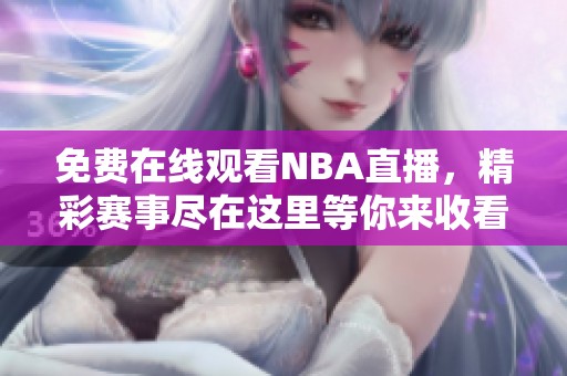 免费在线观看NBA直播，精彩赛事尽在这里等你来收看
