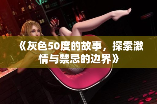 《灰色50度的故事，探索激情与禁忌的边界》
