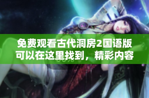 免费观看古代洞房2国语版可以在这里找到，精彩内容不容错过。