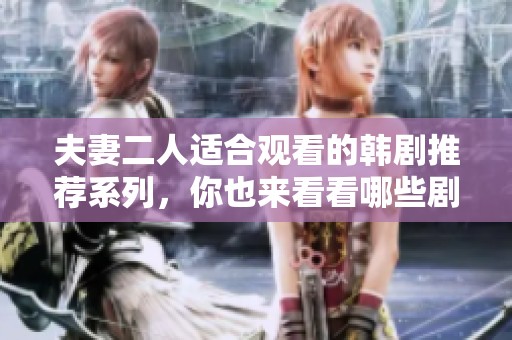 夫妻二人适合观看的韩剧推荐系列，你也来看看哪些剧值得一看