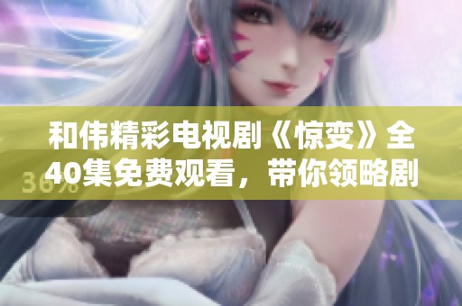 和伟精彩电视剧《惊变》全40集免费观看，带你领略剧情的跌宕起伏