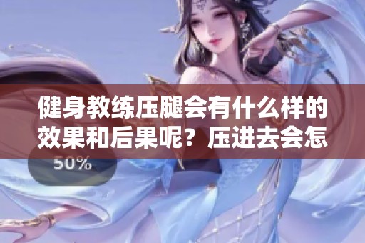 健身教练压腿会有什么样的效果和后果呢？压进去会怎样呢？