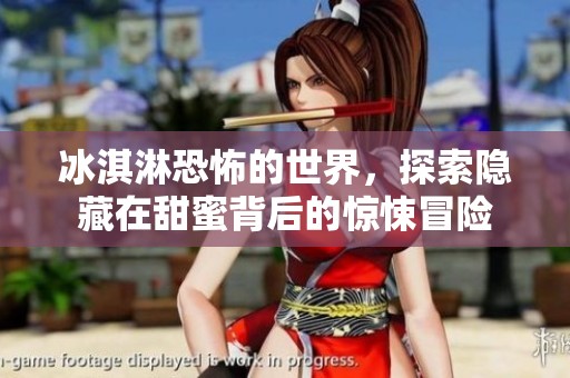 冰淇淋恐怖的世界，探索隐藏在甜蜜背后的惊悚冒险