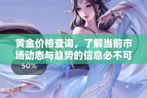 黄金价格查询，了解当前市场动态与趋势的信息必不可少