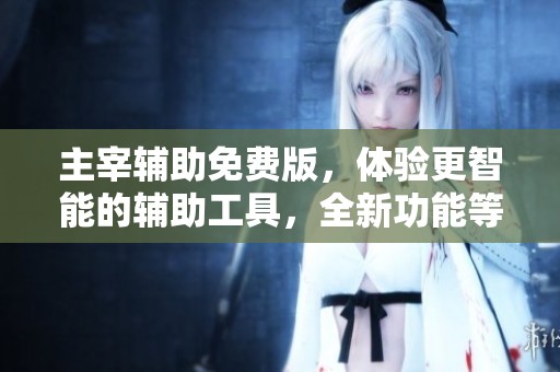 主宰辅助免费版，体验更智能的辅助工具，全新功能等你来发掘！