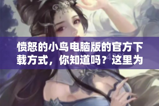 愤怒的小鸟电脑版的官方下载方式，你知道吗？这里为你提供详细的下载指南。