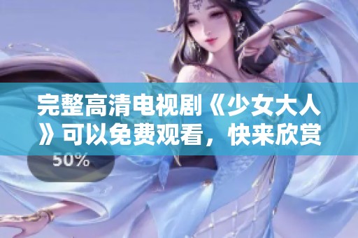 完整高清电视剧《少女大人》可以免费观看，快来欣赏精彩剧情吧