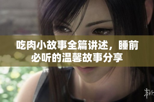 吃肉小故事全篇讲述，睡前必听的温馨故事分享