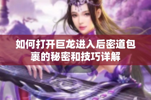 如何打开巨龙进入后密道包裹的秘密和技巧详解