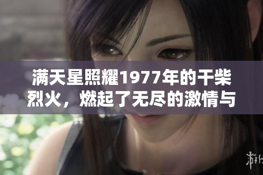 满天星照耀1977年的干柴烈火，燃起了无尽的激情与梦想