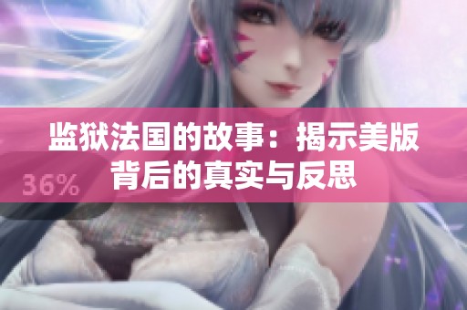 监狱法国的故事：揭示美版背后的真实与反思
