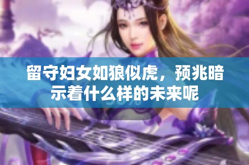 留守妇女如狼似虎，预兆暗示着什么样的未来呢