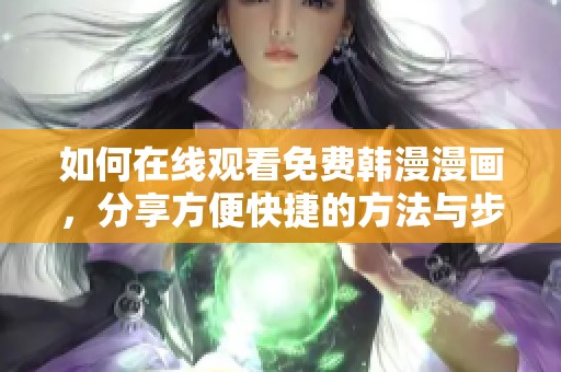 如何在线观看免费韩漫漫画，分享方便快捷的方法与步骤