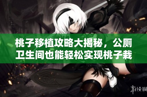 桃子移植攻略大揭秘，公厕卫生间也能轻松实现桃子栽培！