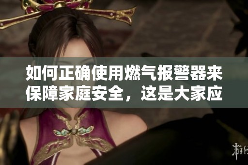 如何正确使用燃气报警器来保障家庭安全，这是大家应该了解的重要知识。