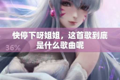 快停下呀姐姐，这首歌到底是什么歌曲呢