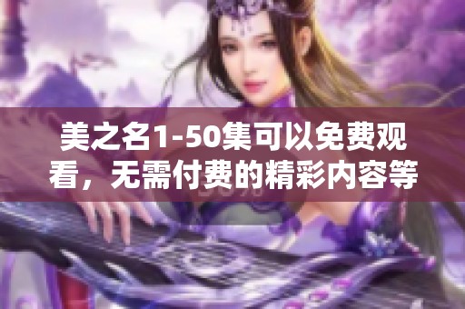美之名1-50集可以免费观看，无需付费的精彩内容等你来探索