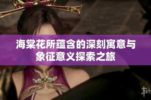 海棠花所蕴含的深刻寓意与象征意义探索之旅